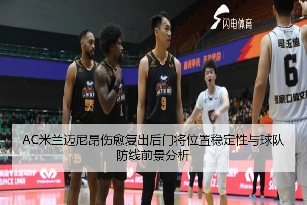 AC米兰迈尼昂伤愈复出后门将位置稳定性与球队防线前景分析