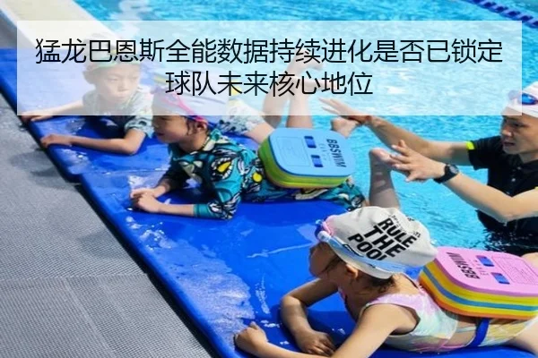 猛龙巴恩斯全能数据持续进化是否已锁定球队未来核心地位