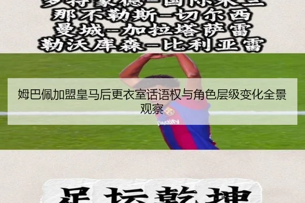 姆巴佩加盟皇马后更衣室话语权与角色层级变化全景观察