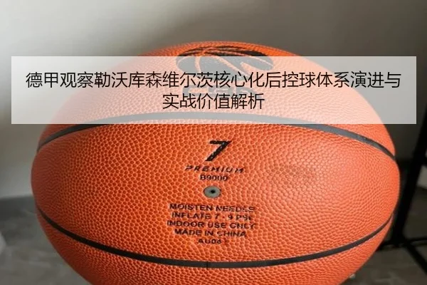 德甲观察勒沃库森维尔茨核心化后控球体系演进与实战价值解析